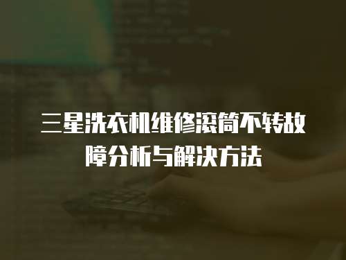 三星洗衣機維修滾筒不轉故障分析與解決方法