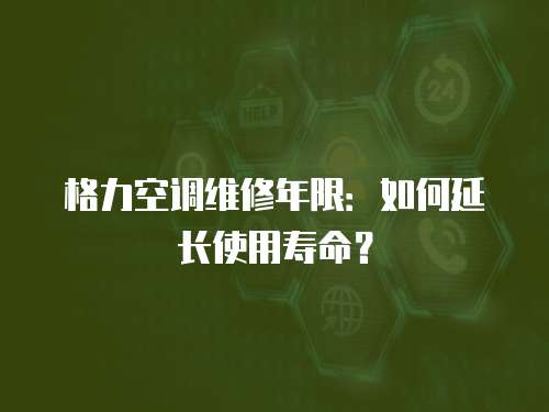 格力空調維修年限：如何延長使用壽命？