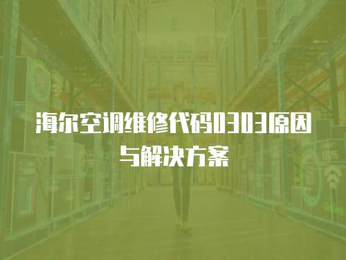 海爾空調維修代碼0303原因與解決方案