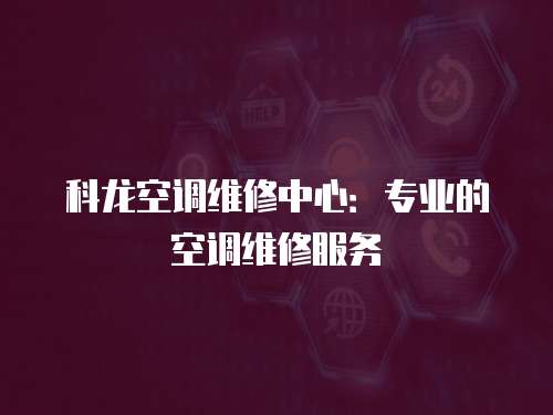 科龍空調維修中心：專業的空調維修服務