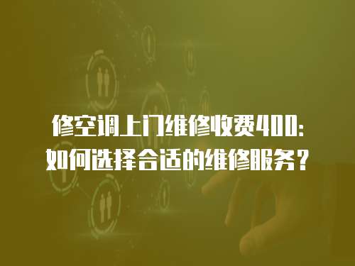 修空調上門維修收費400：如何選擇合適的維修服務？