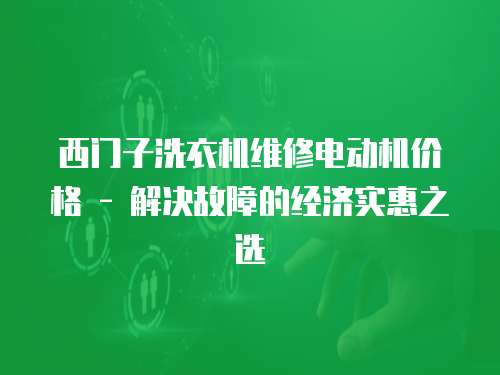 西門子洗衣機維修電動機價格 - 解決故障的經濟實惠之選