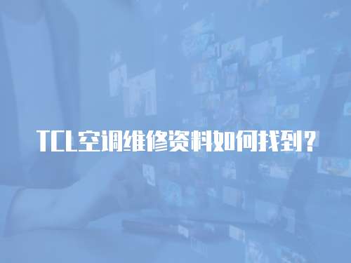 TCL空調維修資料如何找到？