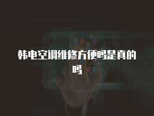 韓電空調維修方便嗎是真的嗎