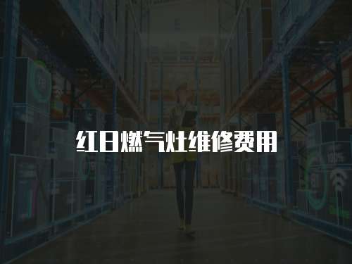 紅日燃氣灶維修費用