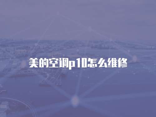 美的空調(diào)p10怎么維修