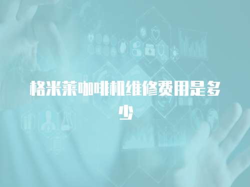 格米萊咖啡機(jī)維修費(fèi)用是多少