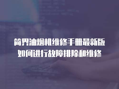 簡界油煙機(jī)維修手冊最新版如何進(jìn)行故障排除和維修