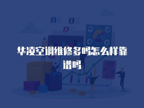 華凌空調(diào)維修多嗎怎么樣靠譜嗎