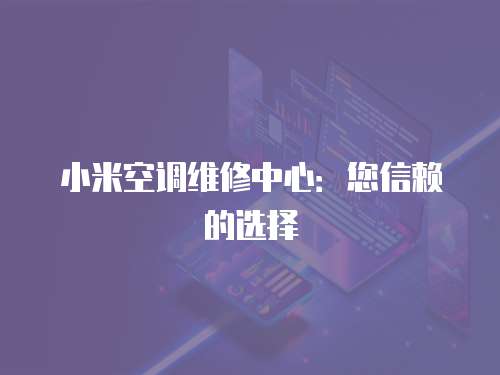 小米空調維修中心：您信賴的選擇
