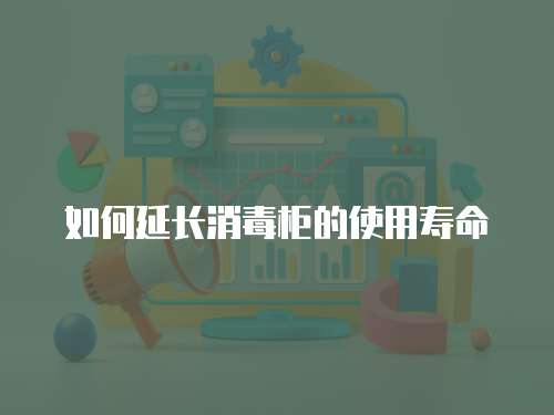 如何延長消毒柜的使用壽命