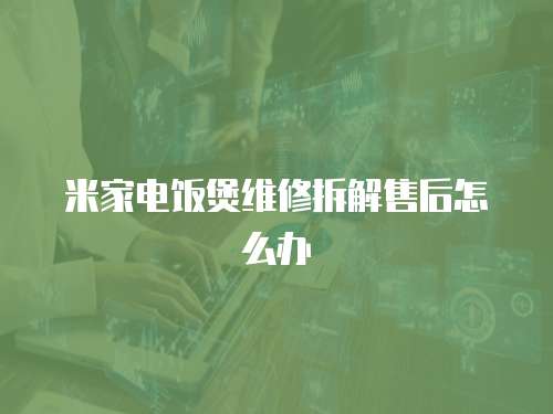 米家電飯煲維修拆解售后怎么辦
