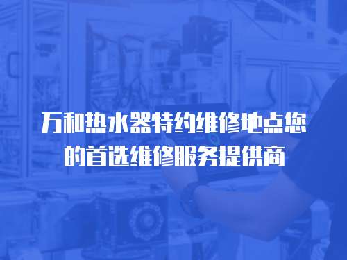 萬和熱水器特約維修地點您的首選維修服務提供商