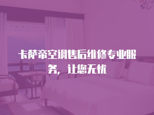 卡薩帝空調售后維修專業服務，讓您無憂