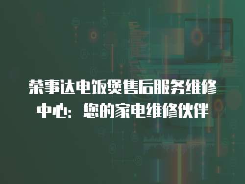 榮事達(dá)電飯煲售后服務(wù)維修中心：您的家電維修伙伴