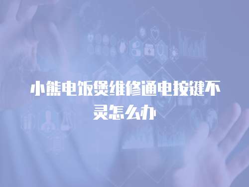 小熊電飯煲維修通電按鍵不靈怎么辦