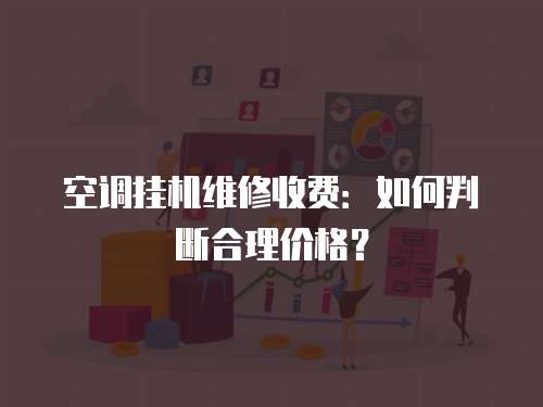 空調掛機維修收費：如何判斷合理價格？