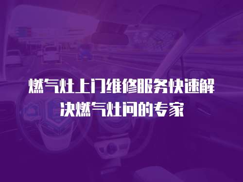 燃氣灶上門維修服務快速解決燃氣灶問的專家