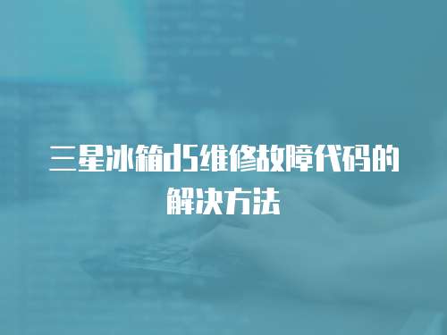 三星冰箱d5維修故障代碼的解決方法