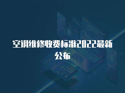 空調維修收費標準2022最新公布