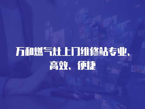 萬和燃氣灶上門維修站專業、高效、便捷