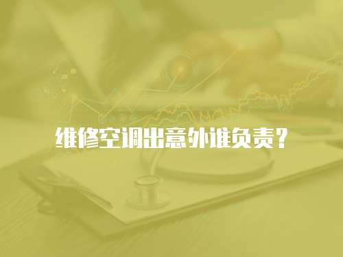 維修空調出意外誰負責？