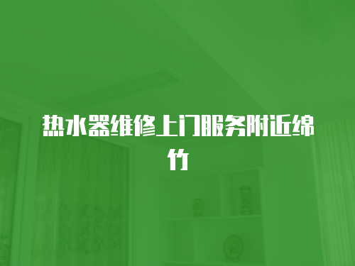 熱水器維修上門服務附近綿竹