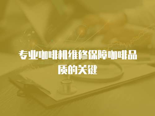 專業咖啡機維修保障咖啡品質的關鍵
