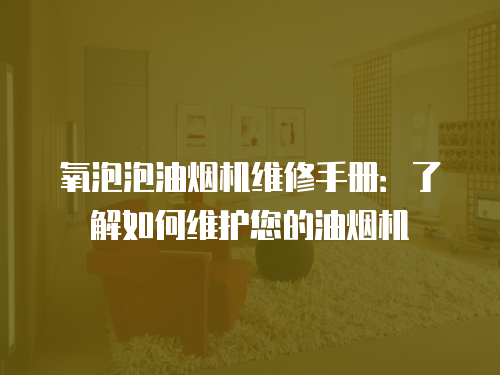 氧泡泡油煙機維修手冊：了解如何維護您的油煙機