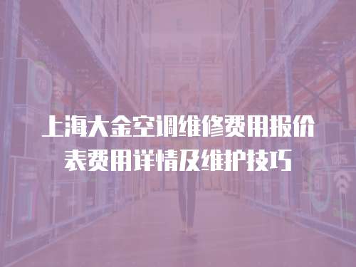 上海大金空調(diào)維修費(fèi)用報價表費(fèi)用詳情及維護(hù)技巧