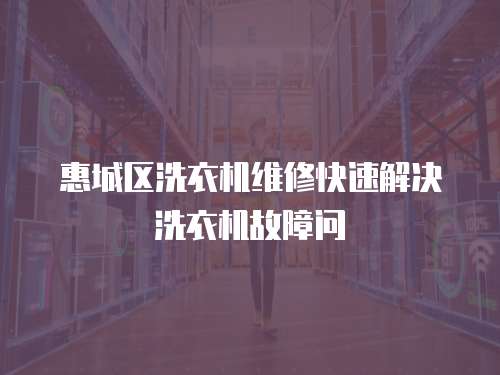 惠城區洗衣機維修快速解決洗衣機故障問