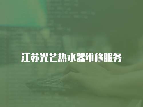 江蘇光芒熱水器維修服務