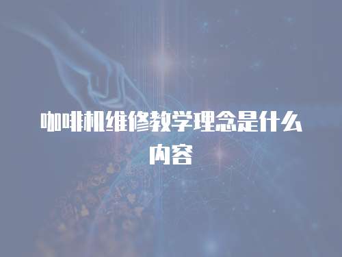 咖啡機(jī)維修教學(xué)理念是什么內(nèi)容