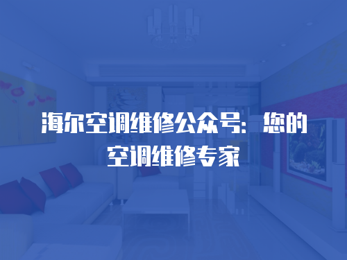海爾空調(diào)維修公眾號(hào)：您的空調(diào)維修專(zhuān)家