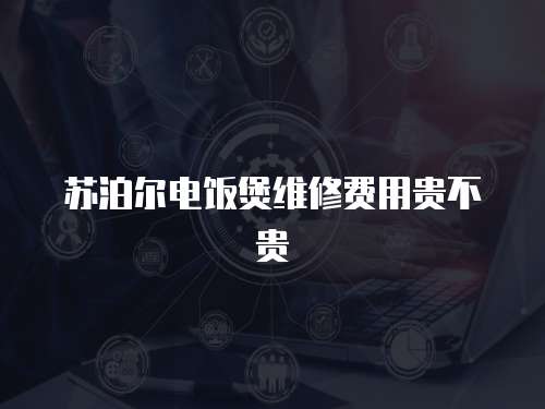 蘇泊爾電飯煲維修費用貴不貴