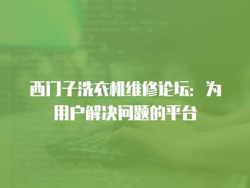 西門子洗衣機維修論壇：為用戶解決問題的平臺