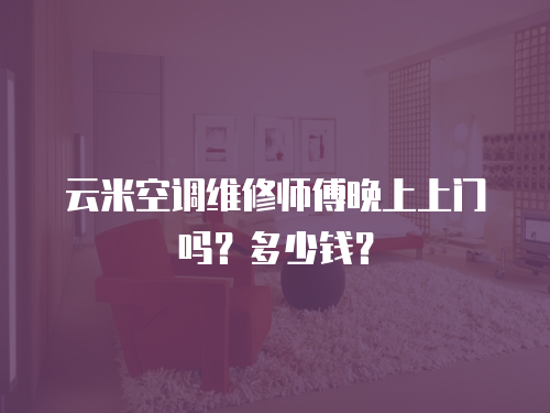 云米空調維修師傅晚上上門嗎？多少錢？