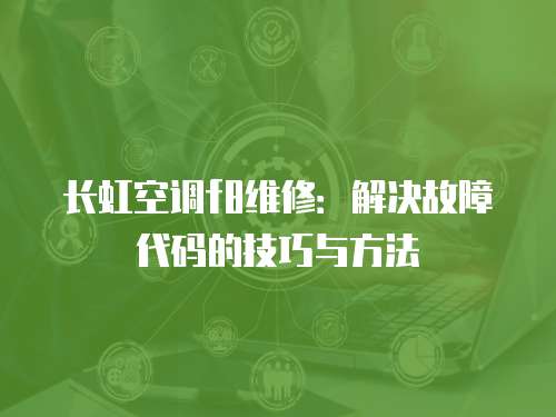 長虹空調f8維修：解決故障代碼的技巧與方法