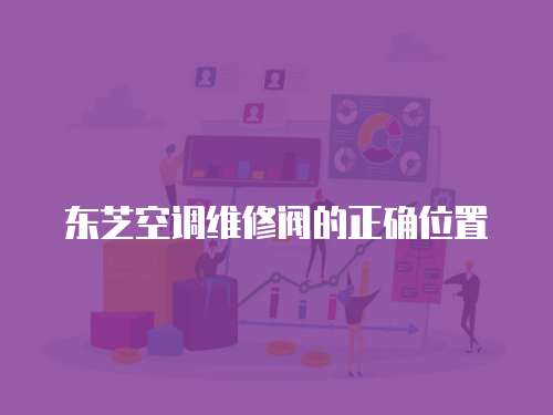 東芝空調維修閥的正確位置