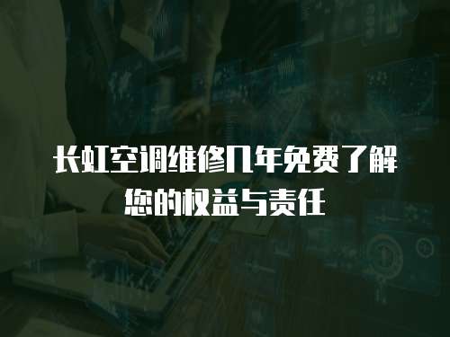 長(zhǎng)虹空調(diào)維修幾年免費(fèi)了解您的權(quán)益與責(zé)任