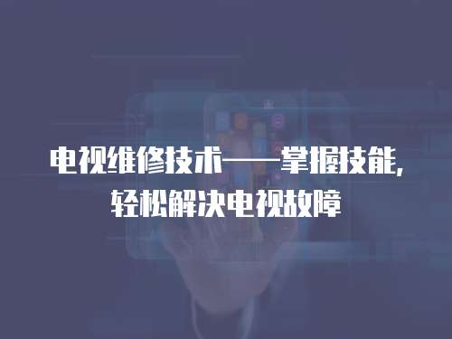 電視維修技術——掌握技能，輕松解決電視故障