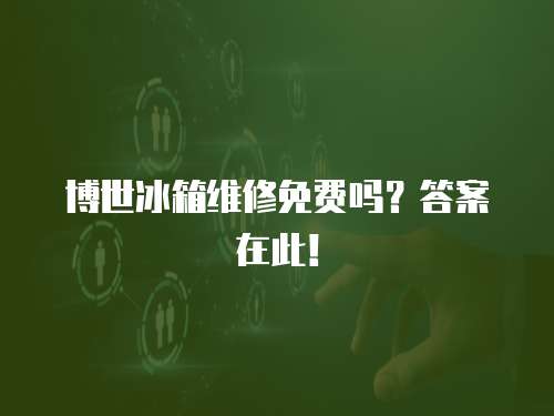 博世冰箱維修免費嗎？答案在此！