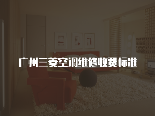 廣州三菱空調(diào)維修收費標準