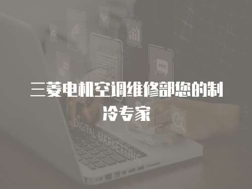 三菱電機(jī)空調(diào)維修部您的制冷專家