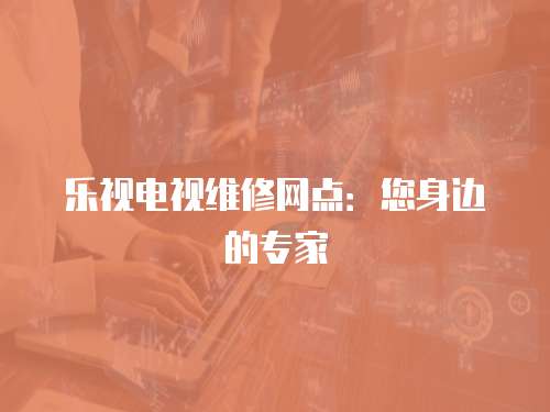樂視電視維修網點：您身邊的專家