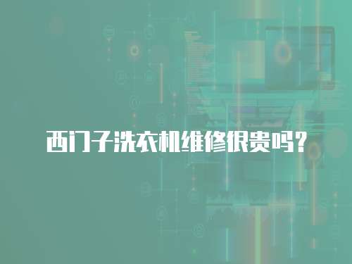 西門子洗衣機維修很貴嗎？