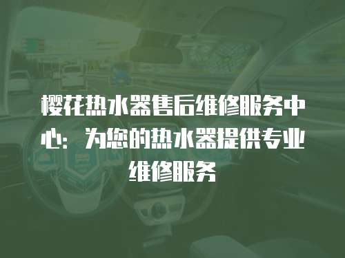 櫻花熱水器售后維修服務中心：為您的熱水器提供專業維修服務