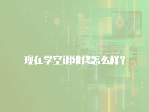 現(xiàn)在學(xué)空調(diào)維修怎么樣？