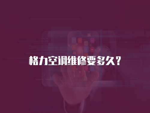格力空調維修要多久？