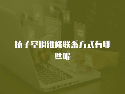 揚子空調(diào)維修聯(lián)系方式有哪些呢